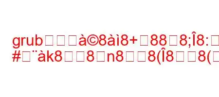 grubをアヰ88+888;8:g
#k88n88(88(8N8Ng,